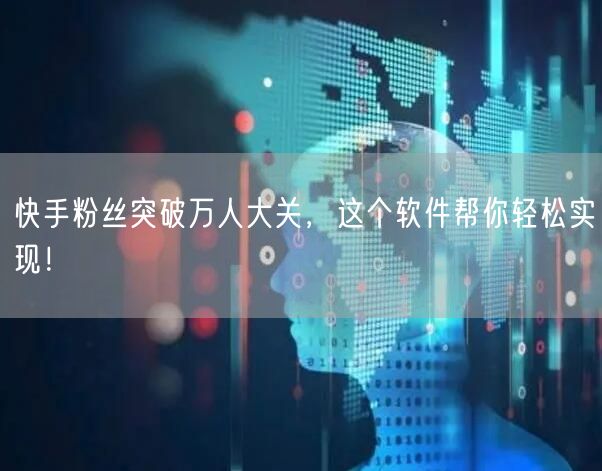 快手粉丝突破万人大关，这个软件帮你轻松实现！