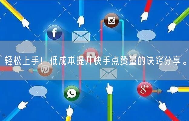 轻松上手！低成本提升快手点赞量的诀窍分享。