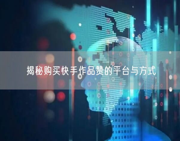 揭秘购买快手作品赞的平台与方式