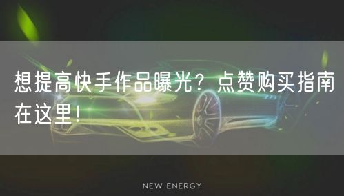 想提高快手作品曝光？点赞购买指南在这里！