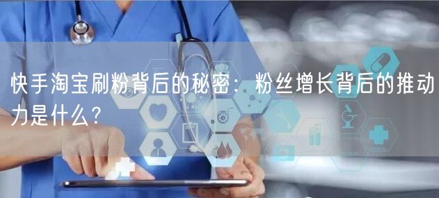快手淘宝刷粉背后的秘密：粉丝增长背后的推动力是什么？