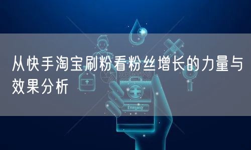从快手淘宝刷粉看粉丝增长的力量与效果分析