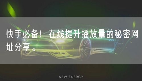 快手必备！在线提升播放量的秘密网址分享。