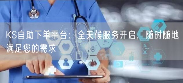 KS自助下单平台：全天候服务开启，随时随地满足您的需求