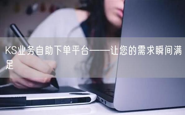 KS业务自助下单平台——让您的需求瞬间满足