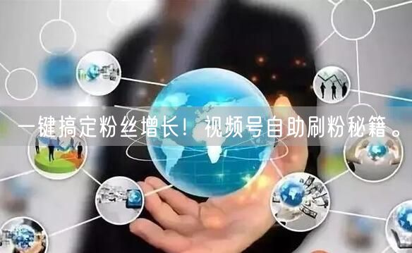 一键搞定粉丝增长！视频号自助刷粉秘籍。