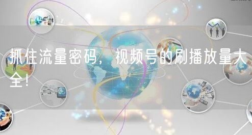 抓住流量密码，视频号的刷播放量大全！