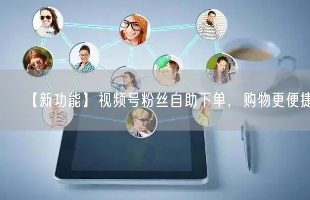 【新功能】视频号粉丝自助下单,购物更便捷!