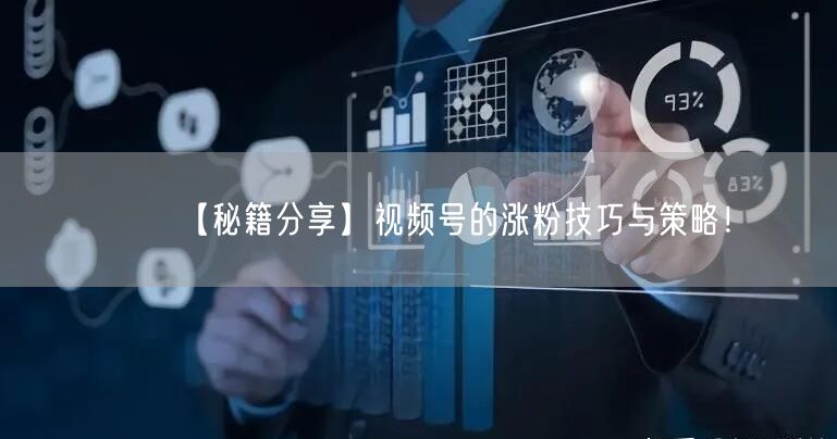 【秘籍分享】视频号的涨粉技巧与策略！