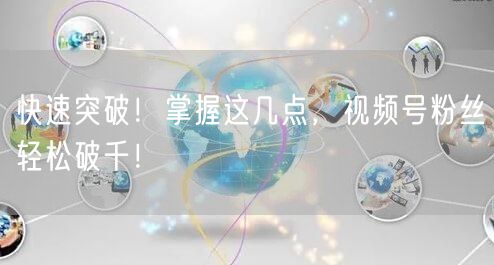 快速突破！掌握这几点，视频号粉丝轻松破千！