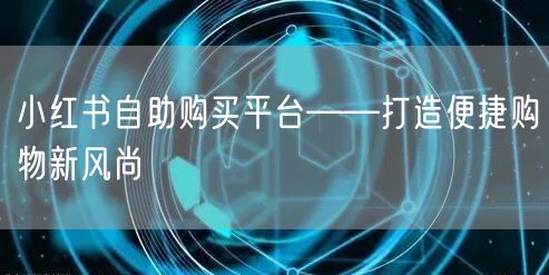 小红书自助购买平台——打造便捷购物新风尚