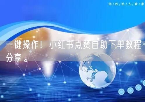 一键操作！小红书点赞自助下单教程分享。