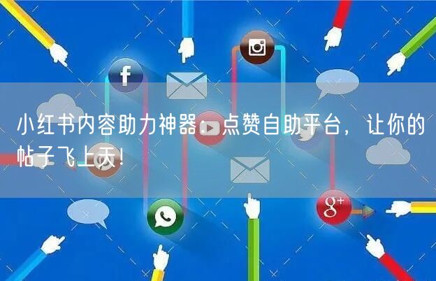 小红书内容助力神器：点赞自助平台，让你的帖子飞上天！