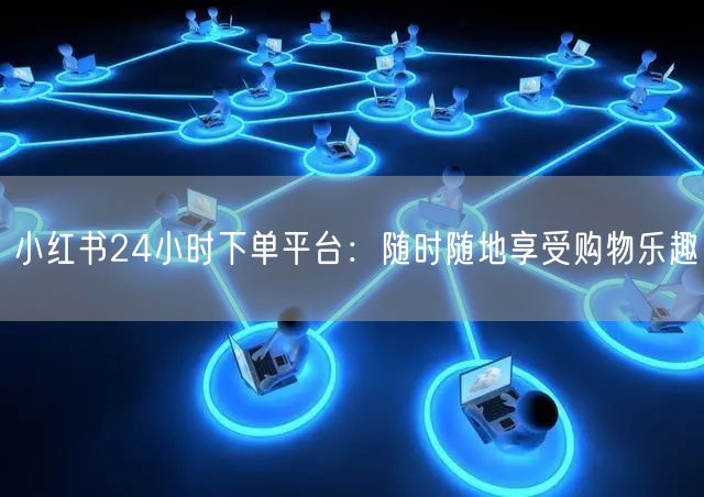 小红书24小时下单平台：随时随地享受购物乐趣