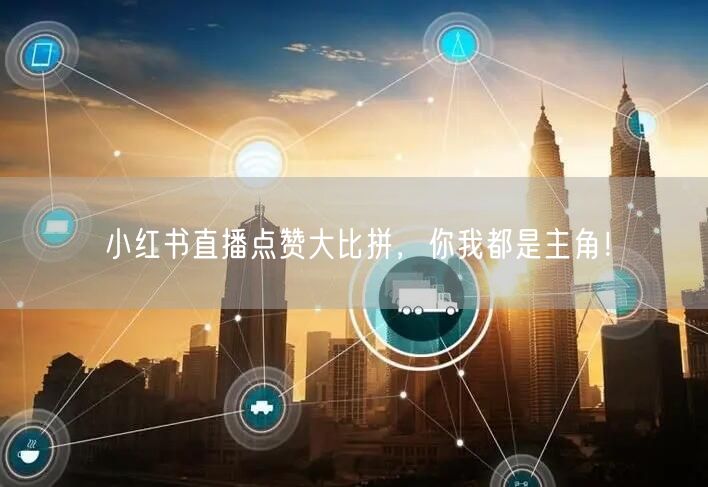 小红书直播点赞大比拼，你我都是主角！