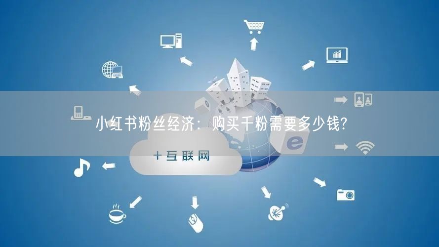 小红书粉丝经济：购买千粉需要多少钱?