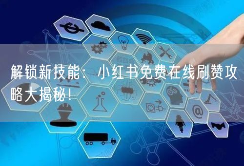 解锁新技能：小红书免费在线刷赞攻略大揭秘！
