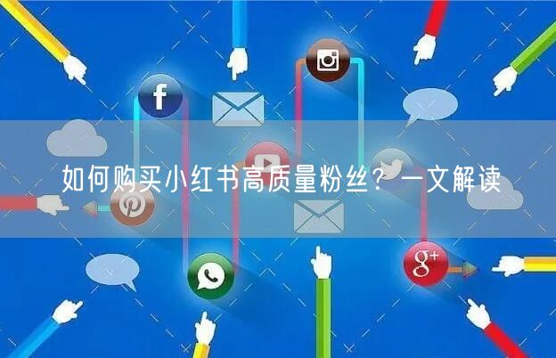 如何购买小红书高质量粉丝？一文解读