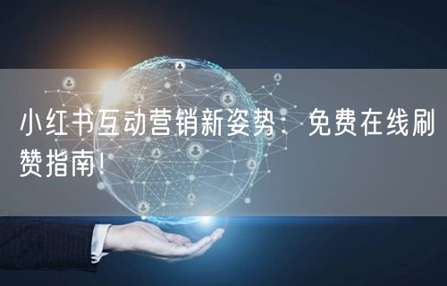 小红书互动营销新姿势：免费在线刷赞指南！