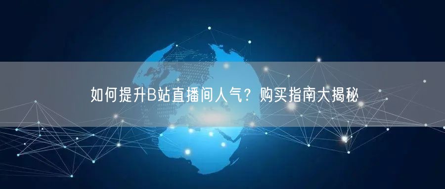 如何提升B站直播间人气？购买指南大揭秘