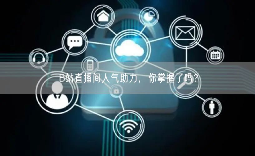 B站直播间人气助力，你掌握了吗？