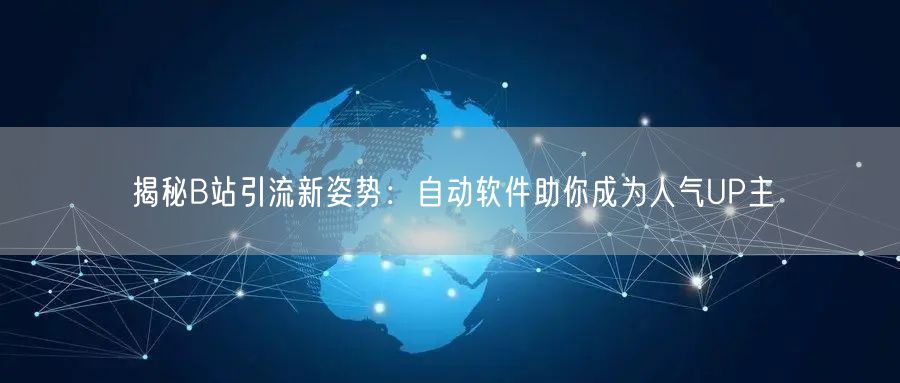 揭秘B站引流新姿势：自动软件助你成为人气UP主