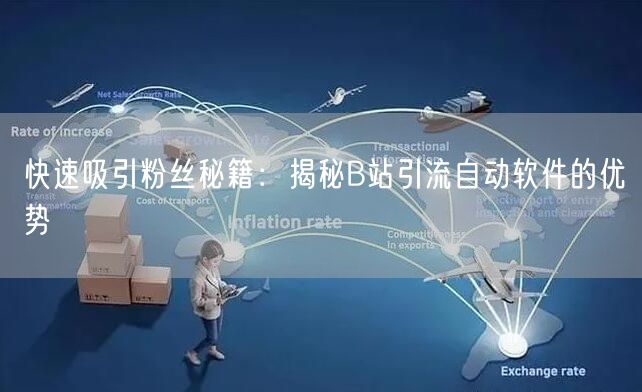 快速吸引粉丝秘籍：揭秘B站引流自动软件的优势