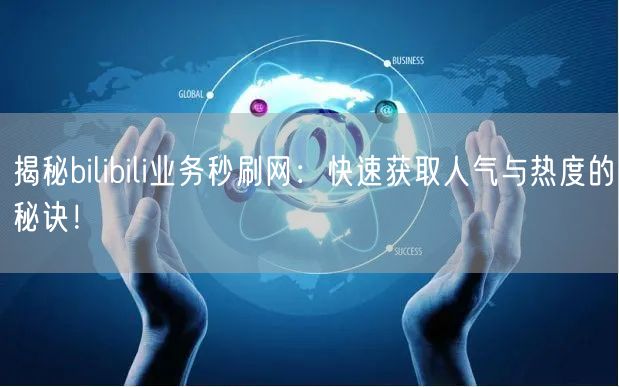 揭秘bilibili业务秒刷网：快速获取人气与热度的秘诀！