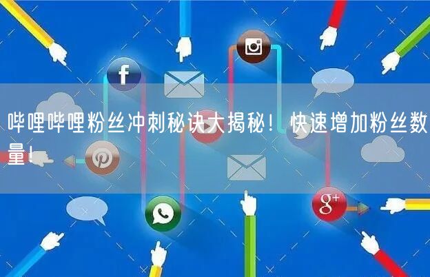 哔哩哔哩粉丝冲刺秘诀大揭秘！快速增加粉丝数量！