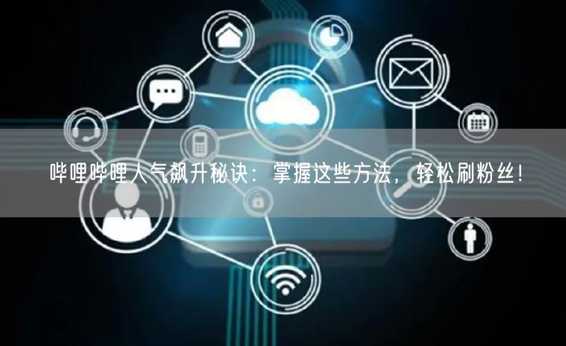 哔哩哔哩人气飙升秘诀：掌握这些方法，轻松刷粉丝！