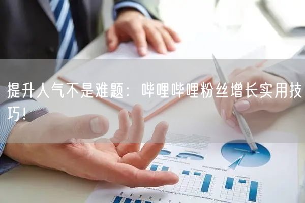 提升人气不是难题：哔哩哔哩粉丝增长实用技巧！