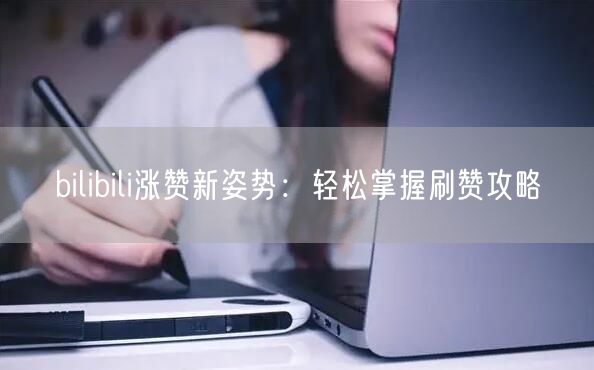 bilibili涨赞新姿势：轻松掌握刷赞攻略