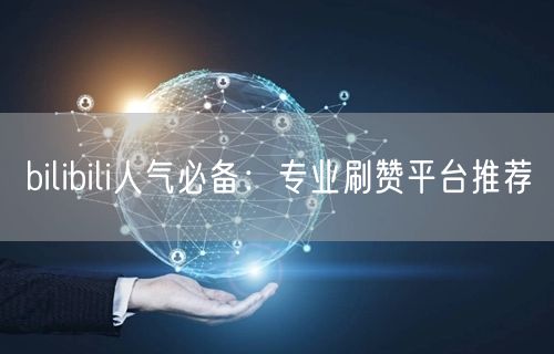 bilibili人气必备：专业刷赞平台推荐