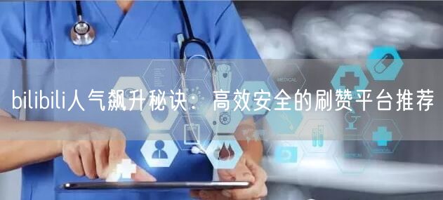 bilibili人气飙升秘诀：高效安全的刷赞平台推荐