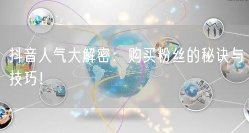 抖音人气大解密：购买粉丝的秘诀与技巧！