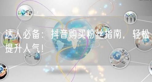 达人必备：抖音购买粉丝指南，轻松提升人气！
