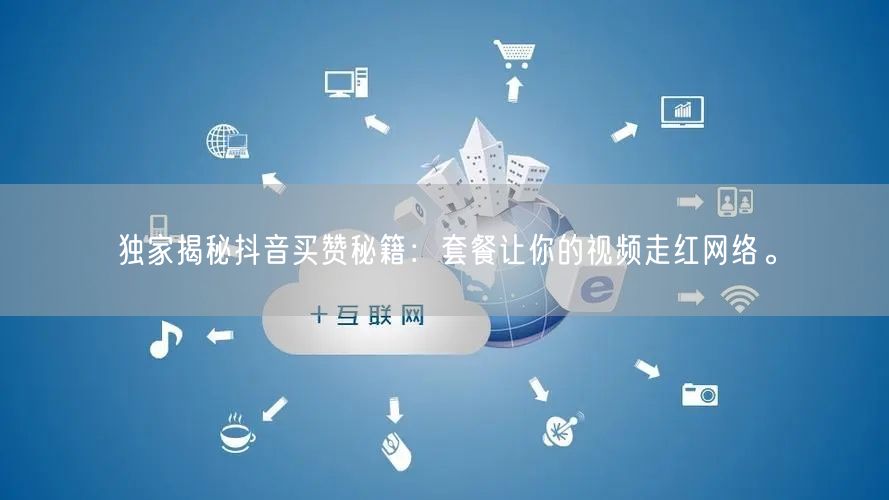 独家揭秘抖音买赞秘籍：套餐让你的视频走红网络。