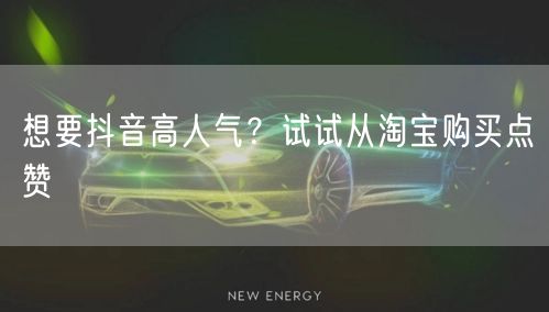 想要抖音高人气？试试从淘宝购买点赞