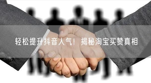 轻松提升抖音人气！揭秘淘宝买赞真相