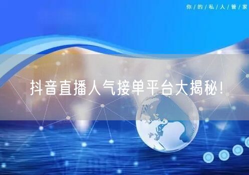 抖音直播人气接单平台大揭秘！