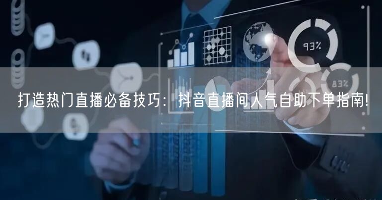 打造热门直播必备技巧：抖音直播间人气自助下单指南!
