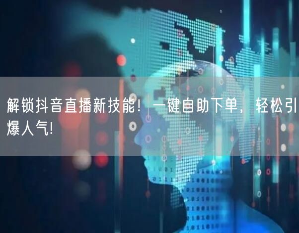 解锁抖音直播新技能！一键自助下单，轻松引爆人气!