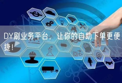 DY刷业务平台，让你的自助下单更便捷！