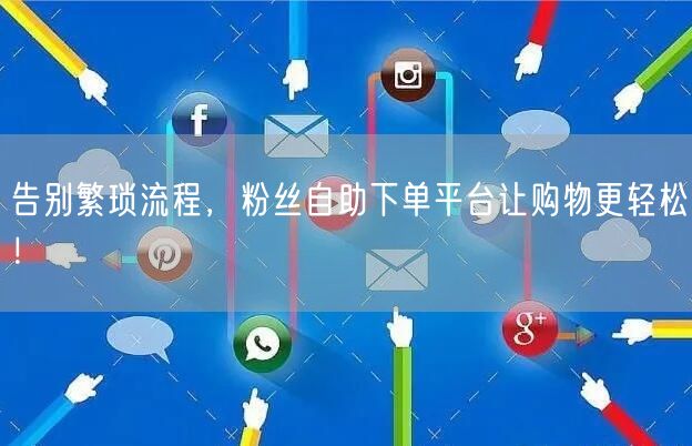 告别繁琐流程，粉丝自助下单平台让购物更轻松！