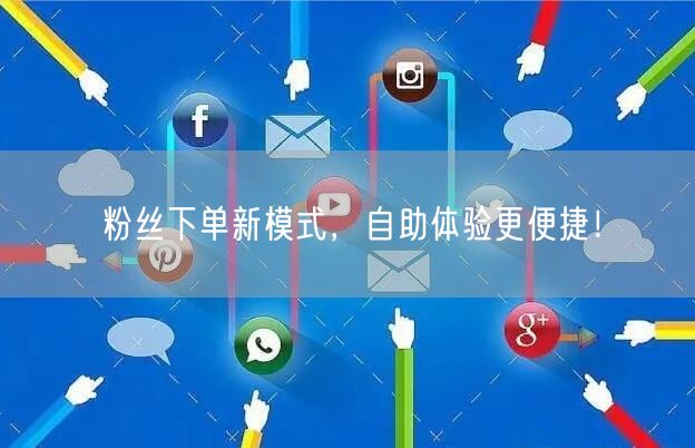 粉丝下单新模式，自助体验更便捷！