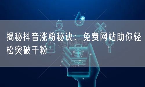 揭秘抖音涨粉秘诀：免费网站助你轻松突破千粉