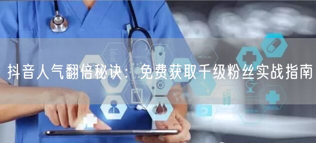 抖音人气翻倍秘诀：免费获取千级粉丝实战指南