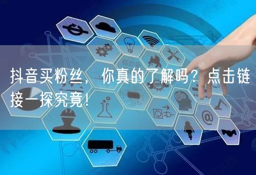 抖音买粉丝，你真的了解吗？点击链接一探究竟！
