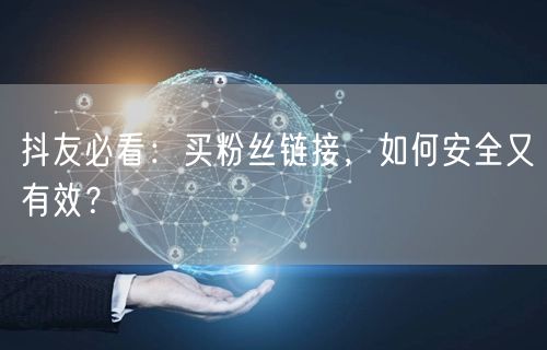 抖友必看：买粉丝链接，如何安全又有效？