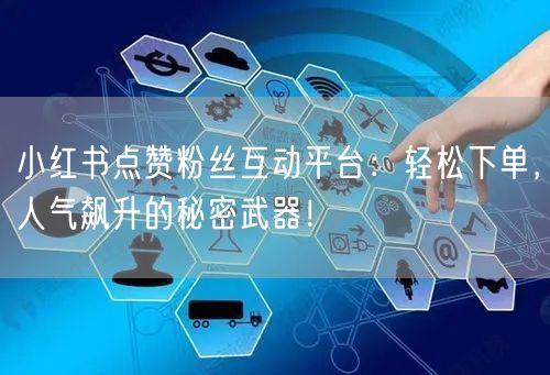 小红书点赞粉丝互动平台：轻松下单，人气飙升的秘密武器！